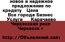 новое и надежное предложение по кредиту › Цена ­ 1 000 000 - Все города Бизнес » Услуги   . Карачаево-Черкесская респ.,Черкесск г.